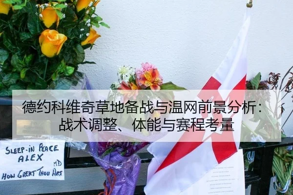 德约科维奇草地备战与温网前景分析：战术调整、体能与赛程考量