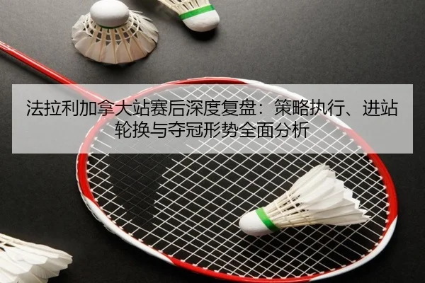 法拉利加拿大站赛后深度复盘：策略执行、进站轮换与夺冠形势全面分析