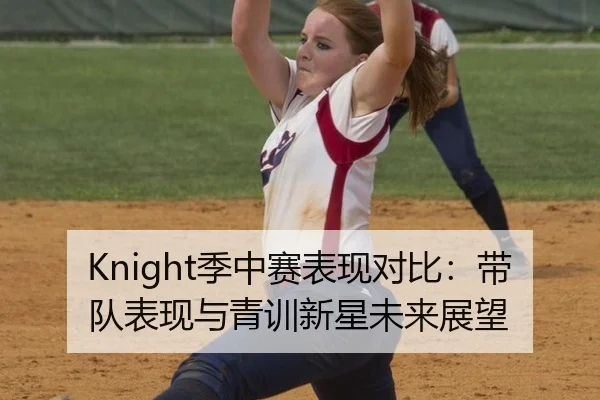Knight季中赛表现对比：带队表现与青训新星未来展望